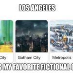 Los Angeles Is A Fictional City | LOS ANGELES; IS MY FAVORITE FICTIONAL CITY | image tagged in los angeles is a fictional city | made w/ Imgflip meme maker