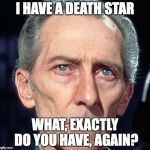 Tarkin | I HAVE A DEATH STAR; WHAT, EXACTLY DO YOU HAVE, AGAIN? | image tagged in tarkin | made w/ Imgflip meme maker