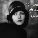 Greta Garbo - I want to be left alone | "I want to be; left alone"; Greta Garbo | image tagged in greta garbo | made w/ Imgflip meme maker