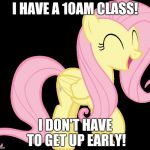 I also get to stay up late! | I HAVE A 10AM CLASS! I DON'T HAVE TO GET UP EARLY! | image tagged in happy fluttershy,memes,class,ponies | made w/ Imgflip meme maker