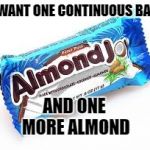 One More Nutt | I WANT ONE CONTINUOUS BAR; AND ONE MORE ALMOND | image tagged in almond joy,one more nutt,candy bar | made w/ Imgflip meme maker