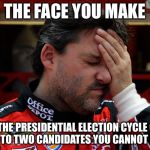 Politician options suck | THE FACE YOU MAKE; WHEN THE PRESIDENTIAL ELECTION CYCLE COMES DOWN TO TWO CANDIDATES YOU CANNOT STAND. | image tagged in tony stewart frustrated,memes,nascar,politicians suck,election,president | made w/ Imgflip meme maker