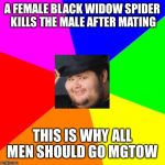 MRA-ge against the machine | A FEMALE BLACK WIDOW SPIDER KILLS THE MALE AFTER MATING; THIS IS WHY ALL MEN SHOULD GO MGTOW | image tagged in mra-ge against the machine | made w/ Imgflip meme maker