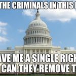 ugh congress  | NONE OF THE CRIMINALS IN THIS BUILDING; GAVE ME A SINGLE RIGHT, NOR CAN THEY REMOVE THEM. | image tagged in ugh congress | made w/ Imgflip meme maker