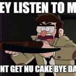 Ford crossbow Gravity falls | HEY LISTEN TO ME; YOU DONT GET NU CAKE BYE DA OCEAN | image tagged in ford crossbow gravity falls | made w/ Imgflip meme maker