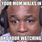 when your watching mlp and then the walking dead comes on | THAT MOMENT WHEN YOUR MOM WALKS IN; AND YOUR WATCHING CLOP | image tagged in when your watching mlp and then the walking dead comes on | made w/ Imgflip meme maker