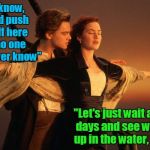the beginning of the end of a lovely romance | "You know, I could push you off here and no one would ever know"; "Let's just wait a couple days and see who ends up in the water, ice boy" | image tagged in titanic bow scene,titanic,memes,romance | made w/ Imgflip meme maker
