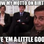 Michael Scott | YOU KNOW MY MOTTO ON BIRTHDAYS... GIVE 'EM A LITTLE GOOFY! | image tagged in michael scott | made w/ Imgflip meme maker