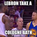 Curry and Lebron | LEBRON TAKE A; COLOGNE BATH | image tagged in curry and lebron | made w/ Imgflip meme maker