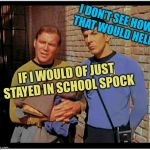 Tough on the streets | I DON’T SEE HOW THAT WOULD HELP. IF I WOULD OF JUST STAYED IN SCHOOL SPOCK | image tagged in old to hobo kirky and spockers,meme me | made w/ Imgflip meme maker