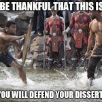 Black Panther | JUST BE THANKFUL THAT THIS IS NOT; HOW YOU WILL DEFEND YOUR DISSERTATION | image tagged in black panther | made w/ Imgflip meme maker