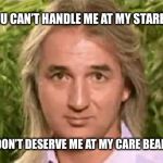 Braco’s Care Bear Stare  | IF YOU CAN’T HANDLE ME AT MY STAREIEST; YOU DON’T DESERVE ME AT MY CARE BEARIEST | image tagged in bracos care bear stare,care bears,braco,spaghetti | made w/ Imgflip meme maker
