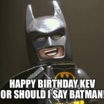 Lego Batman Yeah | HAPPY BIRTHDAY KEV OR SHOULD I SAY BATMAN! | image tagged in lego batman yeah | made w/ Imgflip meme maker