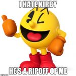 Pac man  | I HATE KIRBY; HE'S A RIPOFF OF ME | image tagged in pac man | made w/ Imgflip meme maker