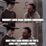 YOUR A NORMIE COOOOOOORL | YOUR POSTING DEAD MEMES CARL; NOBODY LIKES DEAD MEMES COOOOORL; DONT POST DEAD MEMES OR YOU'LL LOOK LIKE A NORMIE COOORL; COOOOOORL | image tagged in karl full template,cooooorl | made w/ Imgflip meme maker