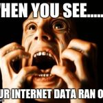 TRIGGERED | WHEN YOU SEE......... YOUR INTERNET DATA RAN OUT | image tagged in triggered | made w/ Imgflip meme maker