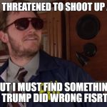 Andy FBI | SOMEONE THREATENED TO SHOOT UP A SCHOOL; BUT I MUST FIND SOMETHING TRUMP DID WRONG FISRT | image tagged in andy fbi | made w/ Imgflip meme maker