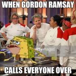 Hells kitchen | WHEN GORDON RAMSAY; CALLS EVERYONE OVER | image tagged in hells kitchen | made w/ Imgflip meme maker