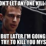 Theo James Divergent | I WON'T LET ANYONE KILL YOU; BUT LATER I'M GOING TO TRY TO KILL YOU MYSELF | image tagged in theo james divergent | made w/ Imgflip meme maker