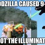 Godzilla 9/11 | GODZILLA CAUSED 9-11; NOT THE ILLUMINATI | image tagged in godzilla 9/11 | made w/ Imgflip meme maker