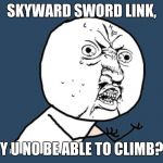 YU NO Guy | SKYWARD SWORD LINK, Y U NO BE ABLE TO CLIMB? | image tagged in yu no guy | made w/ Imgflip meme maker