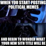 Vader Contemplation | WHEN YOU START POSTING POLITICAL MEMES; AND BEGIN TO WONDER WHAT YOUR NEW SITH TITLE WILL BE | image tagged in vader contemplation | made w/ Imgflip meme maker