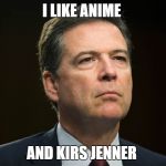 James Comey | I LIKE ANIME; AND KIRS JENNER | image tagged in james comey | made w/ Imgflip meme maker