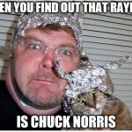 tin foil hat conspiracy theory | WHEN YOU FIND OUT THAT RAYDOG; IS CHUCK NORRIS | image tagged in tin foil hat conspiracy theory | made w/ Imgflip meme maker