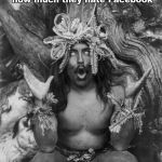 Hamatsu Shaman Robert Downey Jr. Eyeroll on steroids | That face you make when somebody starts whining about how much they hate Facebook; On Facebook | image tagged in hamatsu shaman robert downey jr eyeroll on steroids | made w/ Imgflip meme maker