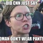Triggered snowflake | DID CNN JUST SAY; WOMAN DON'T WEAR PANTS!!! | image tagged in triggered snowflake | made w/ Imgflip meme maker