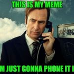 aaaaaand I'm SPENT! | THIS IS MY MEME; I'M JUST GONNA PHONE IT IN | image tagged in saul goodman | made w/ Imgflip meme maker