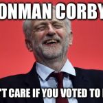 Conman Corbyn | CONMAN CORBYN; I DON'T CARE IF YOU VOTED TO LEAVE | image tagged in jeremy corbyn,conman corbyn corbyn eww,party of hate | made w/ Imgflip meme maker
