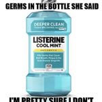 COOL MINT | MY WIFE OF 23 YEARS WAS UPSET THAT I SWIGGED FROM THE BOTTLE; GERMS IN THE BOTTLE SHE SAID; I'M PRETTY SURE I DON'T HAVE THAT 1% SWEETHEART | image tagged in listerine,cool mint,germ,1,wife nag,sweetheart | made w/ Imgflip meme maker