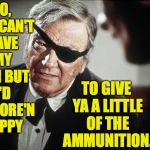 Ammunition control according to the Duke. | NO, YOU CAN'T HAVE MY GUN BUT I'D BE MORE'N HAPPY; TO GIVE YA A LITTLE OF THE AMMUNITION. | image tagged in john wayne,memes,gun control | made w/ Imgflip meme maker