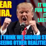 When even the Donald is not as crazy as you are. | IT WAS FUN WHILE IT LASTED, DEAR NRA, BUT I THINK WE SHOULD START SEEING OTHER REALITIES. | image tagged in crazy trump,memes,nra,gun control | made w/ Imgflip meme maker