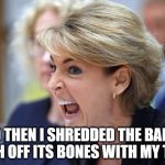 Crazy Woman | AND THEN I SHREDDED THE BABY'S FLESH OFF ITS BONES WITH MY TEETH | image tagged in crazy woman | made w/ Imgflip meme maker