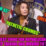 pelosi explains | "IMPEACH 45"; "NO 2ND AMENDMENT"; "PATHETIC CRUMBS"; THE BEST THING FOR REPUBLICANS IS IF THEY KEEP TALKING AND MOVING TO THE LEFT :) | image tagged in pelosi explains | made w/ Imgflip meme maker