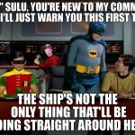 Sulu Joins Memefleet On The Starship Gotham And, What The Heck Is Robin Doing? | "MR." SULU, YOU'RE NEW TO MY COMMAND SO, I'LL JUST WARN YOU THIS FIRST TIME; THE SHIP'S NOT THE ONLY THING THAT'LL BE GOING STRAIGHT AROUND HERE | image tagged in batman star trek,star trek,gay,sulu,inappropriate,batman and robin mr. sulu bad luck brian star trek enterprise | made w/ Imgflip meme maker