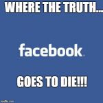 Facebook Logo | WHERE THE TRUTH... GOES TO DIE!!! | image tagged in facebook logo | made w/ Imgflip meme maker
