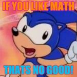 Sonic Sez | IF YOU LIKE MATH; THATS NO GOOD! | image tagged in sonic sez | made w/ Imgflip meme maker