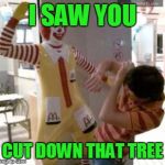 Ronald McDonald | I SAW YOU; CUT DOWN THAT TREE | image tagged in ronald mcdonald | made w/ Imgflip meme maker