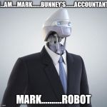robot | I...AM....MARK.......BUNNEY'S.......ACCOUNTANT; MARK..........ROBOT | image tagged in robot | made w/ Imgflip meme maker