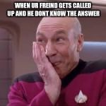 dumb freinds | WHEN UR FREIND GETS CALLED UP AND HE DONT KNOW THE ANSWER | image tagged in patrick stewart smirk | made w/ Imgflip meme maker