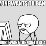 Priorities first. I value my privacy. | EVERYONE WANTS TO BAN GUNS; I JUST DON'T WANT THE NSA TO BE AROUND | image tagged in stickman,computer guy,memes,nsa | made w/ Imgflip meme maker