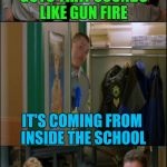  Broward County Deputies  | GUYS THAT SOUNDS LIKE GUN FIRE; IT'S COMING FROM INSIDE THE SCHOOL; YOU GO! | image tagged in tw super troopers hey | made w/ Imgflip meme maker