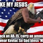 There's A REASON People "Fly Over" Your State... | I LIKE MY JESUS; To pack an AR-15, carry an ammo box, and wear Kevlar. So God bless 'Murica. | image tagged in murica eagle m16,guns,stupid | made w/ Imgflip meme maker