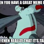 Gromble Facepalm | WHEN YOU HAVE A GREAT MEME IDEA; BUT THEN REALIZE THAT IT’S TAKEN | image tagged in gromble facepalm | made w/ Imgflip meme maker