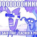 Regular Show OHHH! | OOOOOOOHHHH HE SAID THAT TEACHER A PIG! | image tagged in regular show ohhh | made w/ Imgflip meme maker