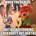 Zootopia | WHEN YOU REALIZE; THAT NICK IS LOOKING AT HER BOOTY NOT HER FACE | image tagged in zootopia | made w/ Imgflip meme maker