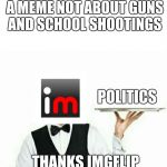 I'm sick of all of these stupid memes. | IMGFLIP, BRING ME A MEME NOT ABOUT GUNS AND SCHOOL SHOOTINGS; POLITICS; THANKS IMGFLIP | image tagged in waiter | made w/ Imgflip meme maker